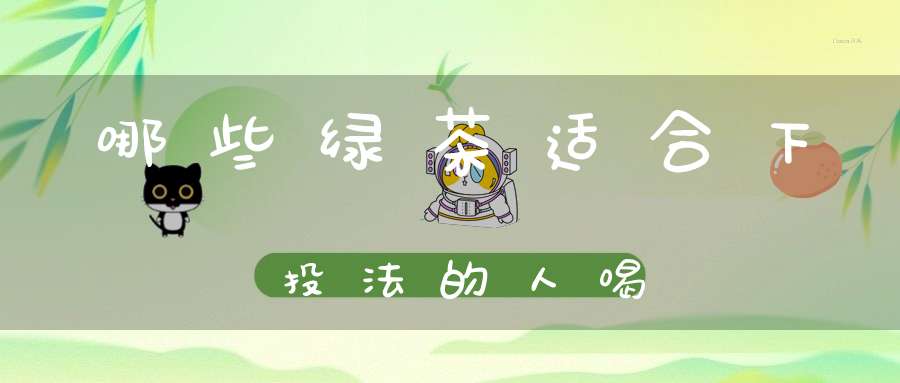 哪些绿茶适合下投法的人喝
