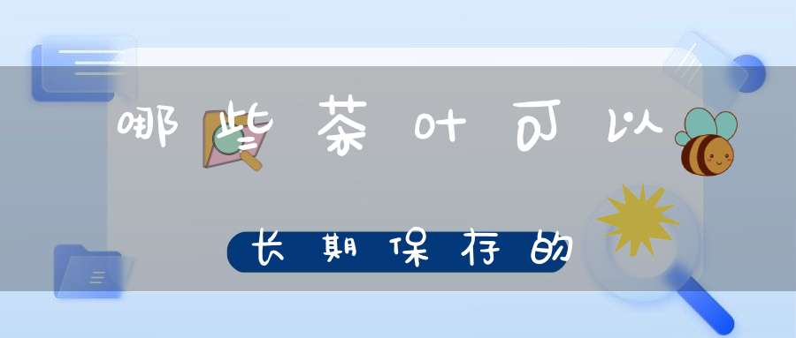 哪些茶叶可以长期保存的