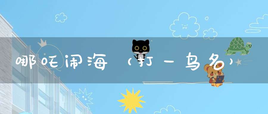 哪吒闹海（打一鸟名）