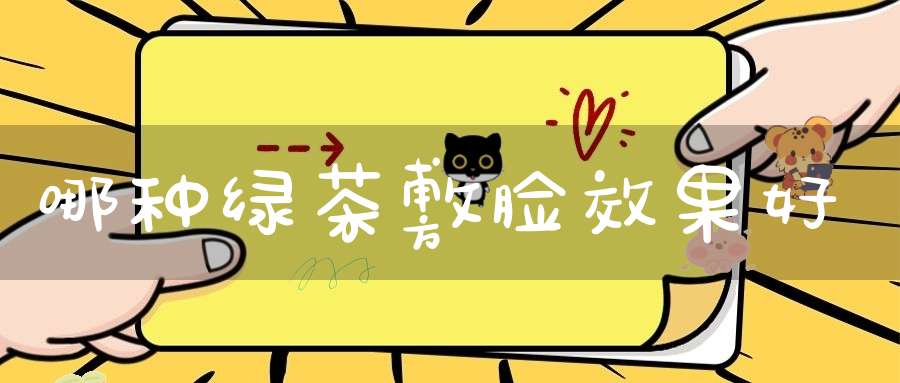 哪种绿茶敷脸效果好