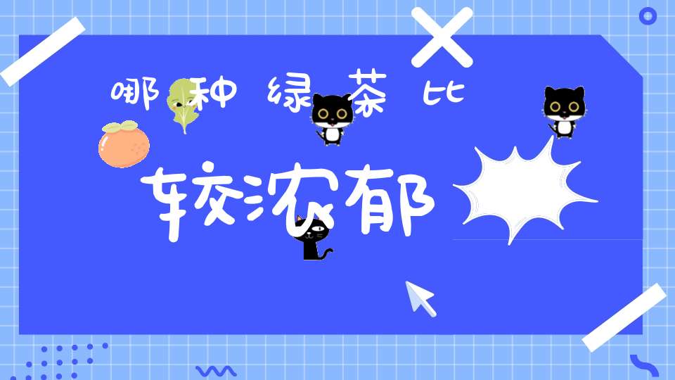 哪种绿茶比较浓郁