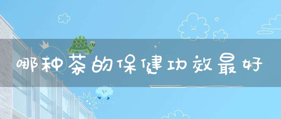 哪种茶的保健功效最好