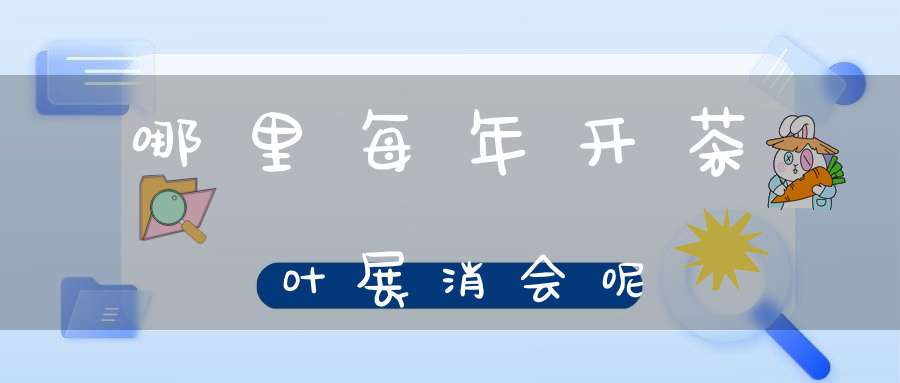 哪里每年开茶叶展消会呢