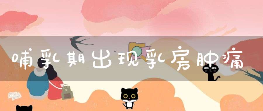 哺乳期出现乳房肿痛