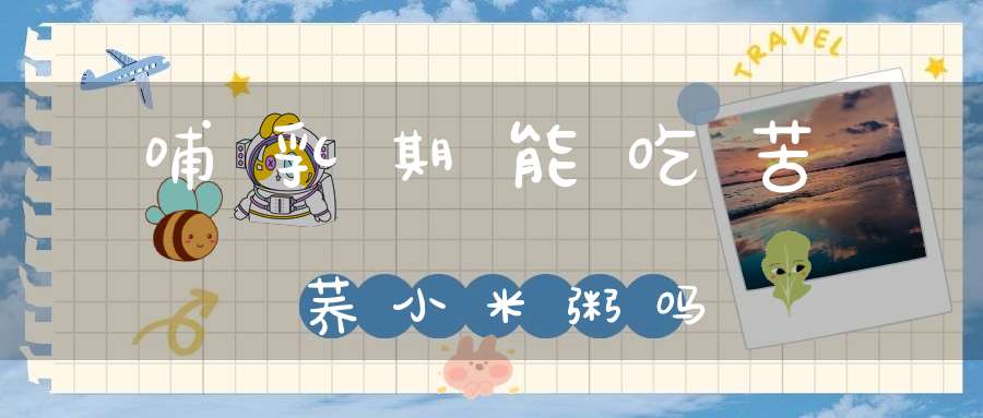 哺乳期能吃苦荞小米粥吗