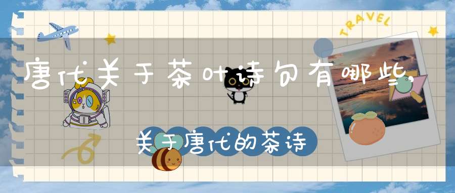 唐代关于茶叶诗句有哪些,关于唐代的茶诗