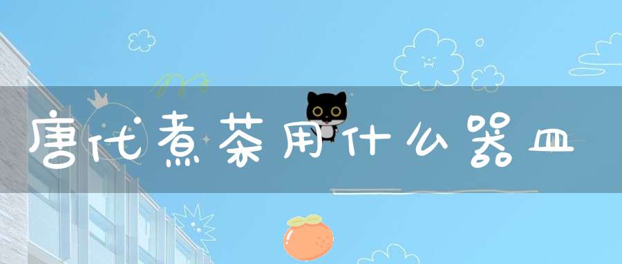 唐代煮茶用什么器皿