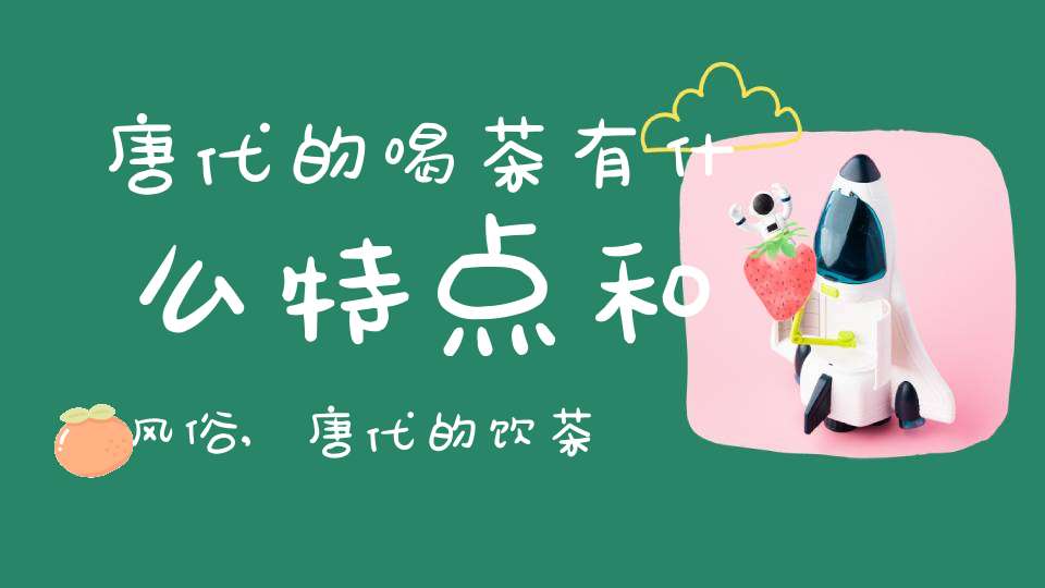 唐代的喝茶有什么特点和风俗,唐代的饮茶方式和相应的茶具是什么?