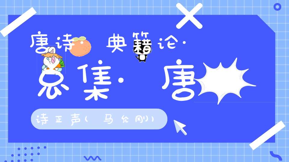 唐诗·典籍论·总集·唐诗正声(马允刚)