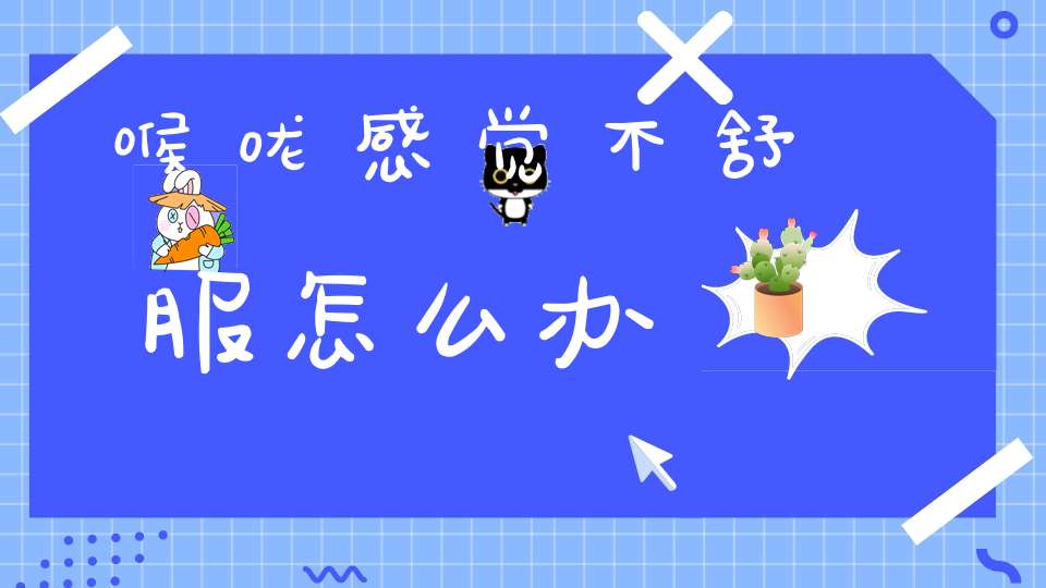 喉咙感觉不舒服怎么办