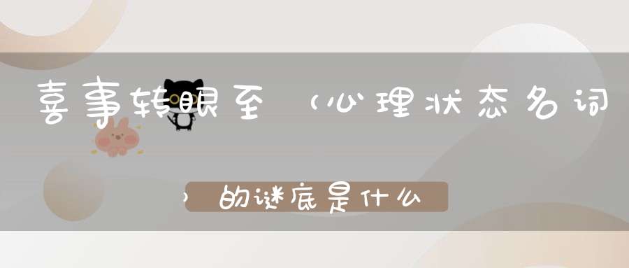 喜事转眼至 （心理状态名词）的谜底是什么?