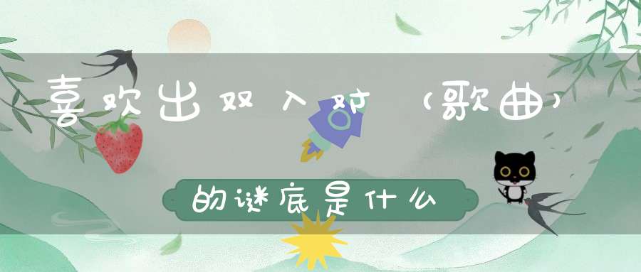 喜欢出双入对 （歌曲）的谜底是什么?