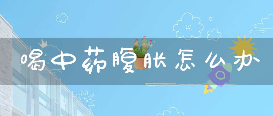 喝中药腹胀怎么办