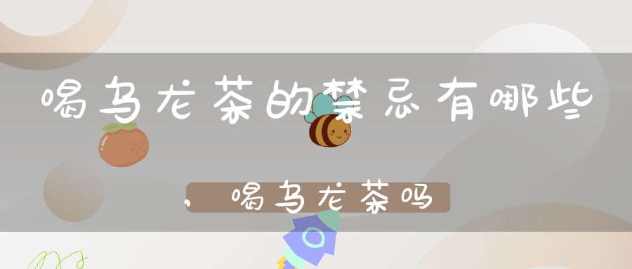 喝乌龙茶的禁忌有哪些,喝乌龙茶吗