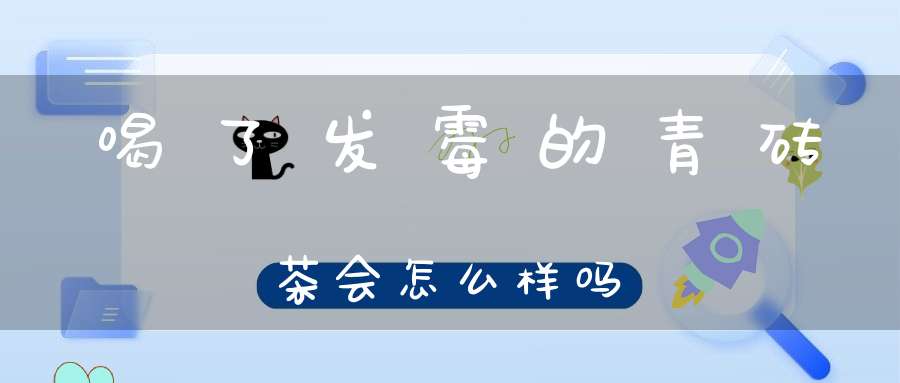 喝了发霉的青砖茶会怎么样吗