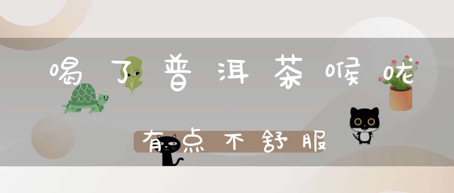 喝了普洱茶喉咙有点不舒服