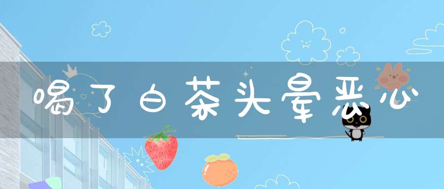 喝了白茶头晕恶心
