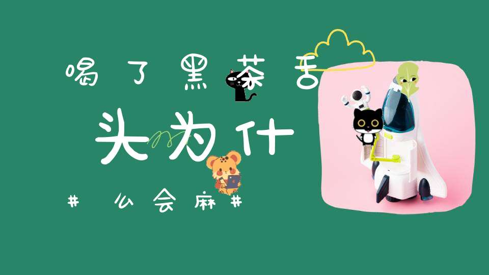 喝了黑茶舌头为什么会麻