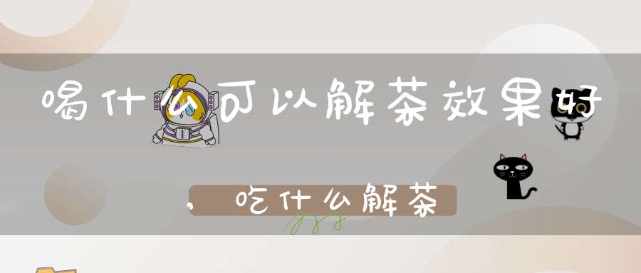 喝什么可以解茶效果好,吃什么解茶