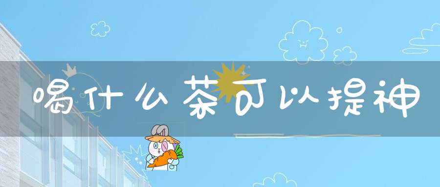 喝什么茶可以提神