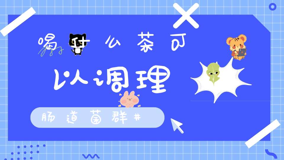 喝什么茶可以调理肠道菌群