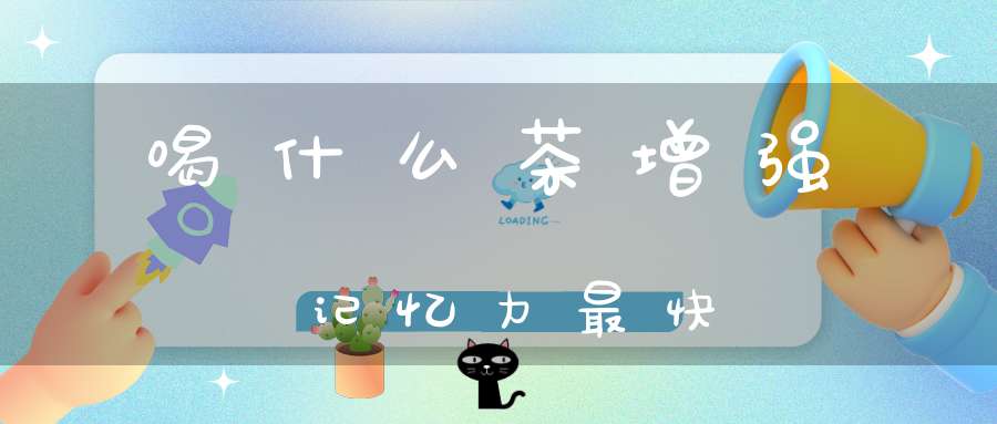 喝什么茶增强记忆力最快