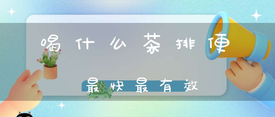 喝什么茶排便最快最有效