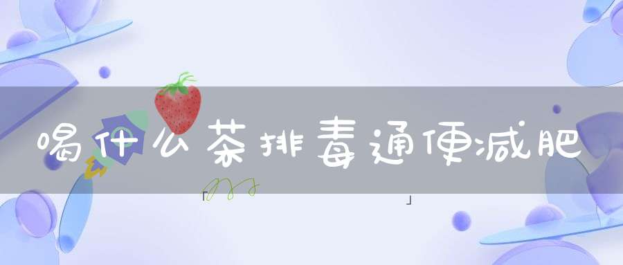 喝什么茶排毒通便减肥