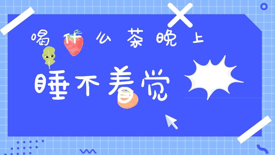 喝什么茶晚上睡不着觉