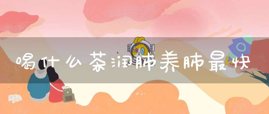 喝什么茶润肺养肺最快