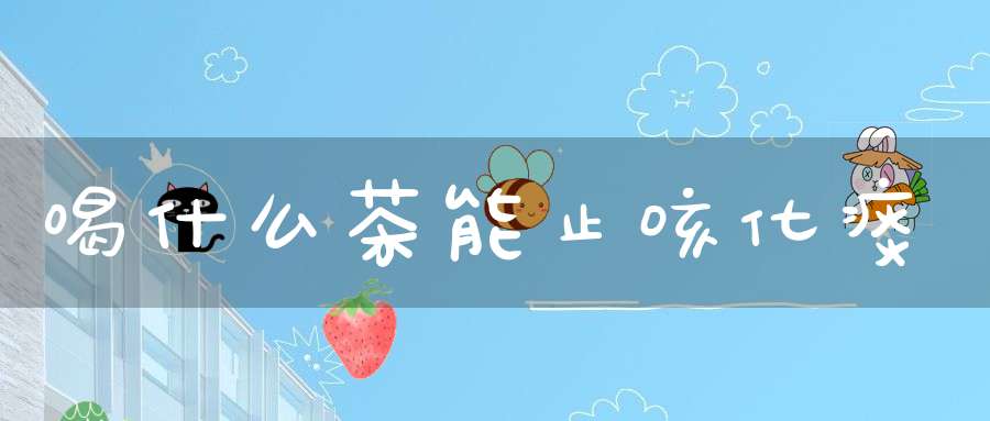 喝什么茶能止咳化痰