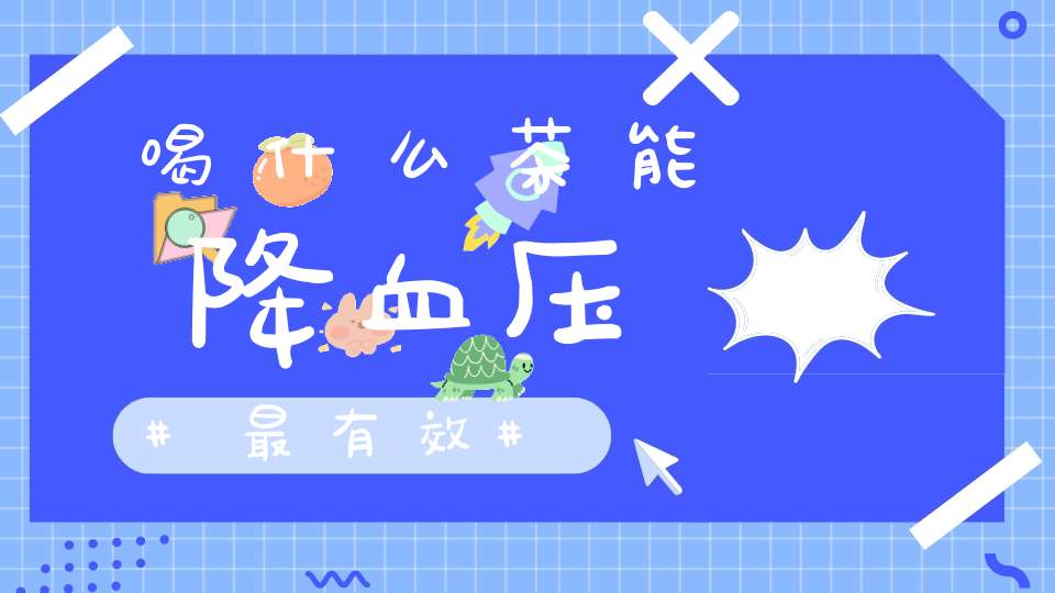 喝什么茶能降血压最有效