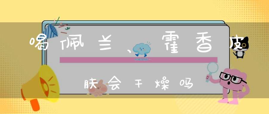 喝佩兰、霍香皮肤会干燥吗？