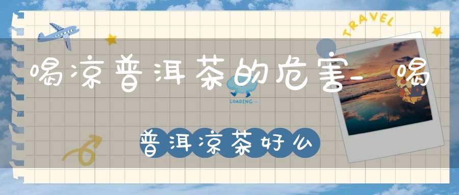 喝凉普洱茶的危害_喝普洱凉茶好么?