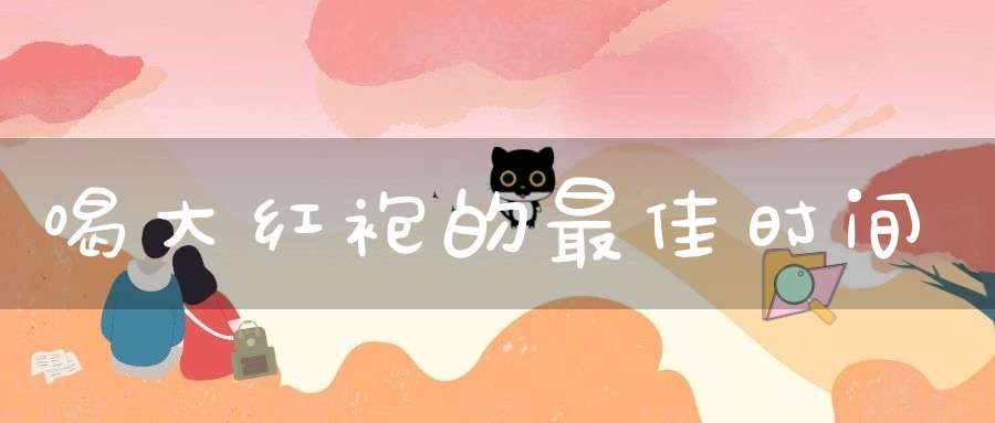 喝大红袍的最佳时间