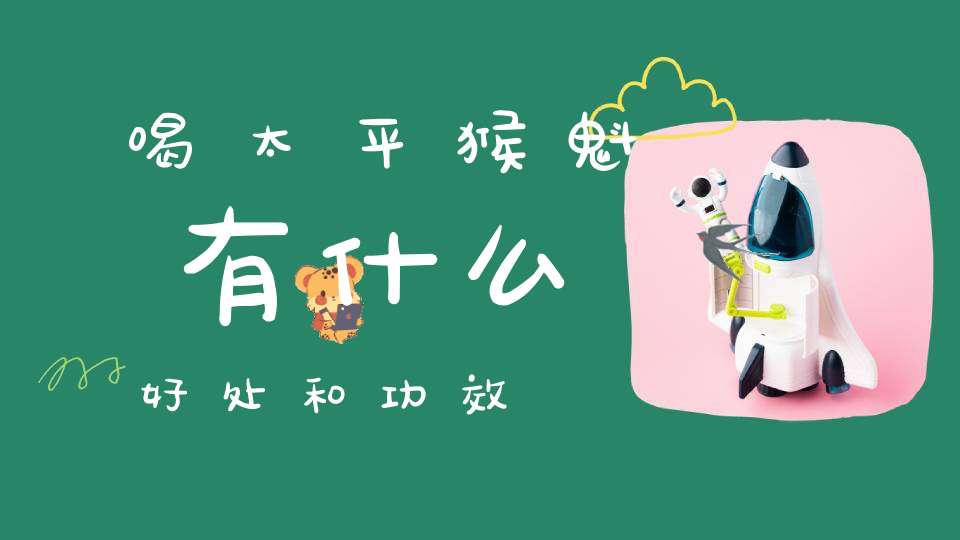 喝太平猴魁有什么好处和功效