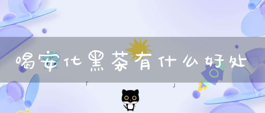 喝安化黑茶有什么好处