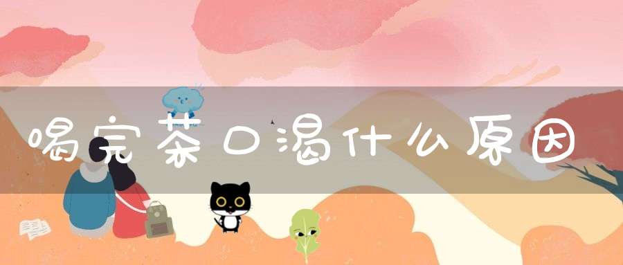 喝完茶口渴什么原因