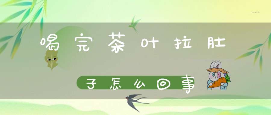 喝完茶叶拉肚子怎么回事