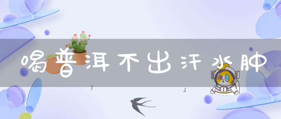 喝普洱不出汗水肿