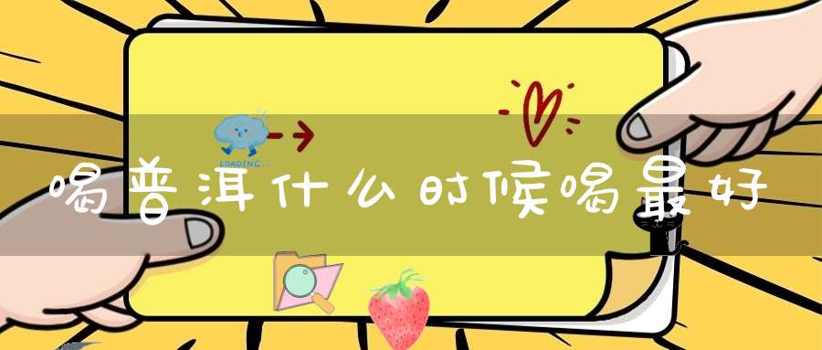 喝普洱什么时候喝最好