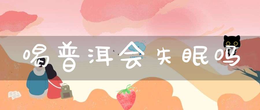 喝普洱会失眠吗?