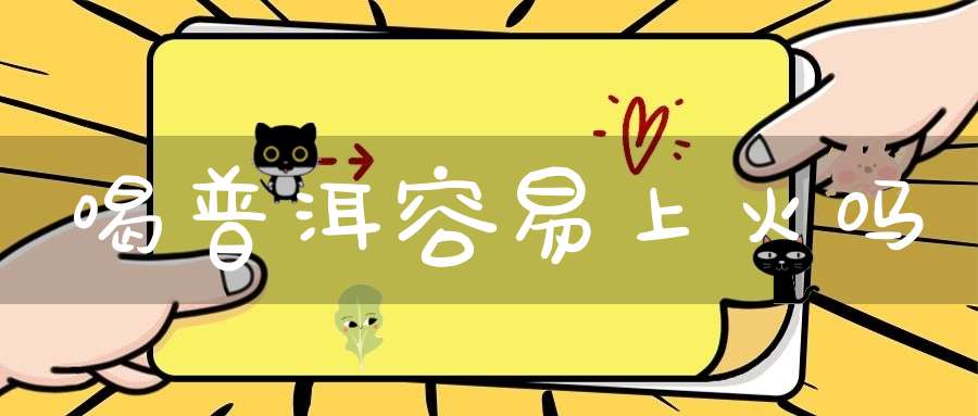 喝普洱容易上火吗
