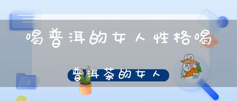 喝普洱的女人性格喝普洱茶的女人