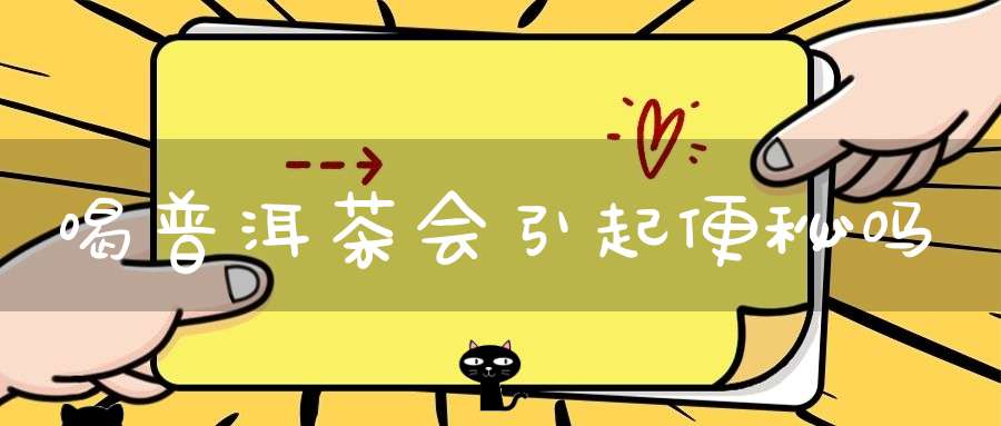 喝普洱茶会引起便秘吗