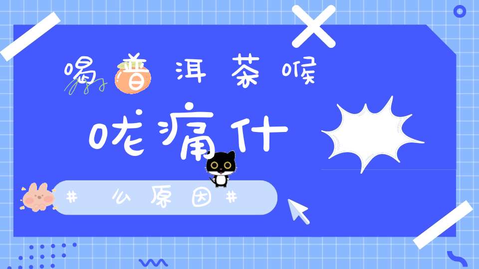 喝普洱茶喉咙痛什么原因