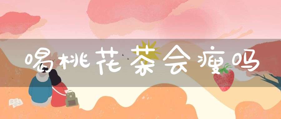 喝桃花茶会瘦吗