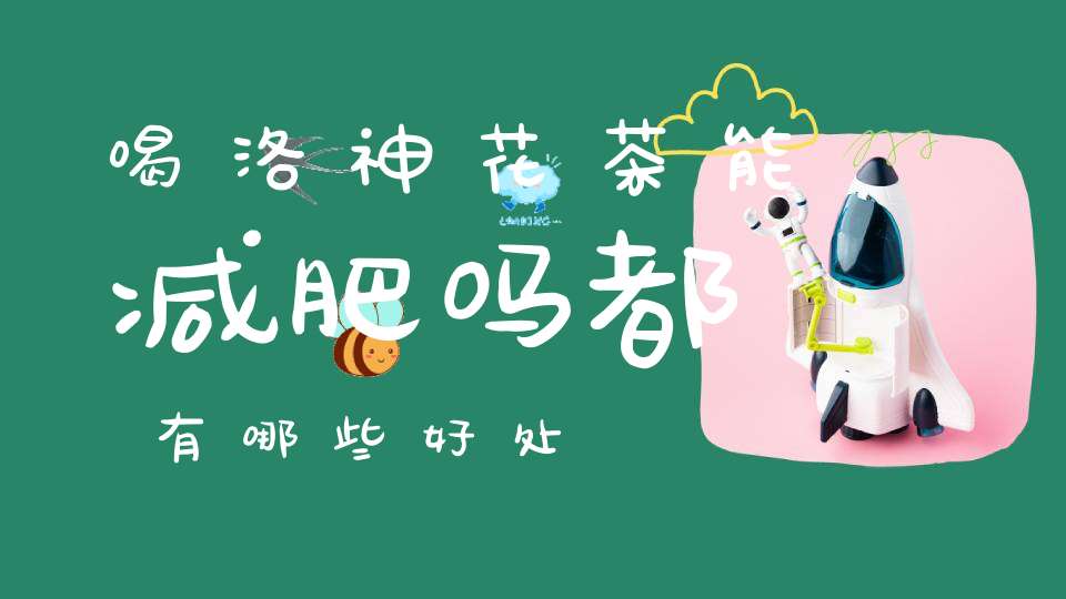 喝洛神花茶能减肥吗都有哪些好处