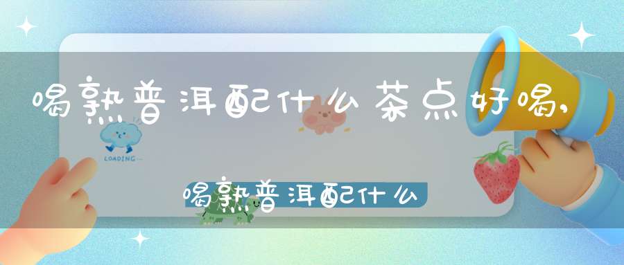 喝熟普洱配什么茶点好喝,喝熟普洱配什么茶点茶好
