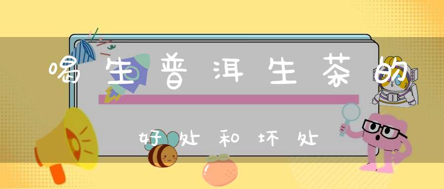 喝生普洱生茶的好处和坏处